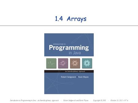 1.4 Arrays Introduction to Programming in Java: An Interdisciplinary Approach · Robert Sedgewick and Kevin Wayne · Copyright © 2008.