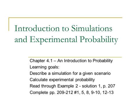 Introduction to Simulations and Experimental Probability Chapter 4.1 – An Introduction to Probability Learning goals: Describe a simulation for a given.