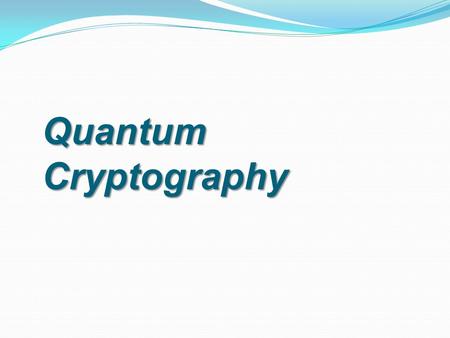 Quantum Cryptography. Cryptography  Art of writing messages so that no one other than intended receiver can read it.  Encryption – Performing mathematical.