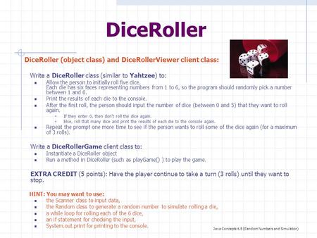 DiceRoller DiceRoller (object class) and DiceRollerViewer client class: Write a DiceRoller class (similar to Yahtzee) to: Allow the person to initially.