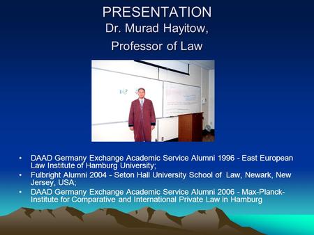 PRESENTATION Dr. Murad Hayitow, Professor of Law DAAD Germany Exchange Academic Service Alumni 1996 - East European Law Institute of Hamburg University;