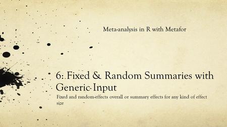 6: Fixed & Random Summaries with Generic Input Fixed and random-effects overall or summary effects for any kind of effect size Meta-analysis in R with.