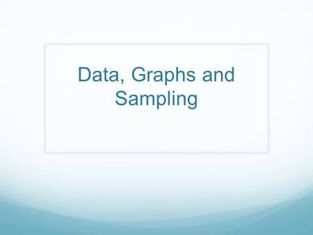 Data, Graphs and Sampling. Data Types Qualitative (Categorical) – descriptive, non-numerical Quantitative (numerical) – discrete or continuous.