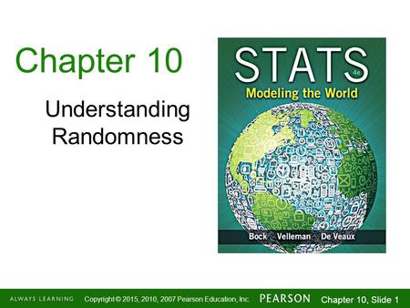 1-1 Copyright © 2015, 2010, 2007 Pearson Education, Inc. Chapter 10, Slide 1 Chapter 10 Understanding Randomness.