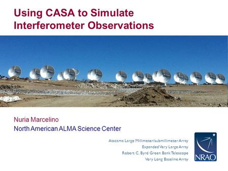 Atacama Large Millimeter/submillimeter Array Expanded Very Large Array Robert C. Byrd Green Bank Telescope Very Long Baseline Array Using CASA to Simulate.