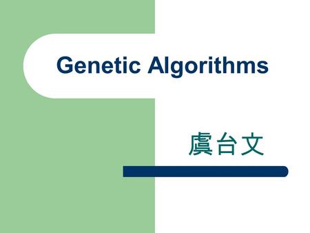 Genetic Algorithms 虞台文. Content Evolutional Algorithms Genetic Algorithms Main Components of Genetic Algorithms – Encoding – Fitness Function – Recombination.