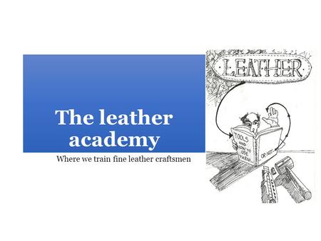 The leather academy Where we train fine leather craftsmen.