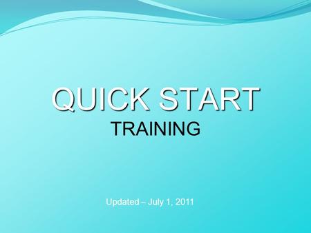 QUICK START QUICK START TRAINING Updated – July 1, 2011.