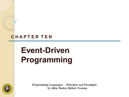 C H A P T E R T E N Event-Driven Programming Programming Languages – Principles and Paradigms by Allen Tucker, Robert Noonan.