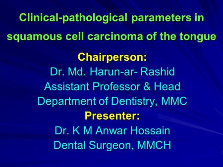 Clinical-pathological parameters in squamous cell carcinoma of the tongue Chairperson: Dr. Md. Harun-ar- Rashid Assistant Professor & Head Department of.