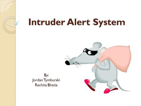 Intruder Alert System By: Jordan Tymburski Rachita Bhatia.