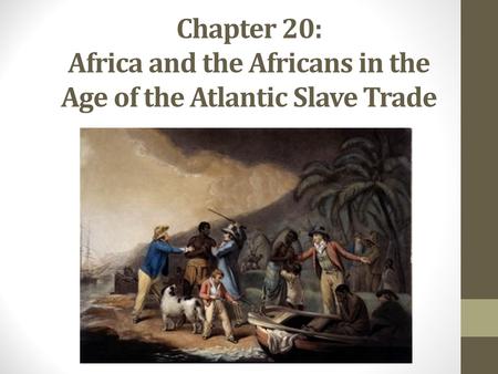 Chapter 20: Africa and the Africans in the Age of the Atlantic Slave Trade.