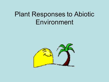Plant Responses to Abiotic Environment. Biological orientation of plants Tropisms: when growth toward stimulus it is positive and vice versa. Taxes: occur.