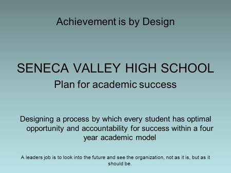 Achievement is by Design SENECA VALLEY HIGH SCHOOL Plan for academic success Designing a process by which every student has optimal opportunity and accountability.