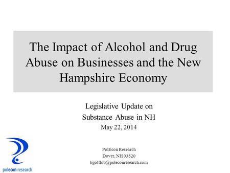 The Impact of Alcohol and Drug Abuse on Businesses and the New Hampshire Economy Legislative Update on Substance Abuse in NH May 22, 2014 PolEcon Research.