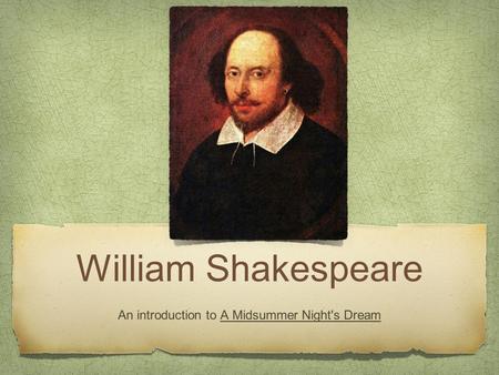 William Shakespeare An introduction to A Midsummer Night's Dream.