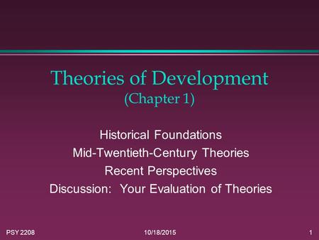 PSY 220810/18/20151 Theories of Development (Chapter 1) Historical Foundations Mid-Twentieth-Century Theories Recent Perspectives Discussion: Your Evaluation.