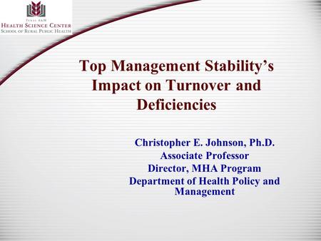 Top Management Stability’s Impact on Turnover and Deficiencies Christopher E. Johnson, Ph.D. Associate Professor Director, MHA Program Department of Health.