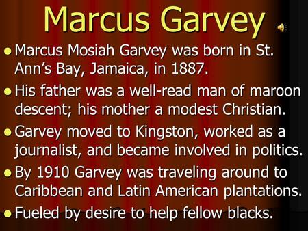 Marcus Garvey Marcus Mosiah Garvey was born in St. Ann’s Bay, Jamaica, in 1887. Marcus Mosiah Garvey was born in St. Ann’s Bay, Jamaica, in 1887. His father.