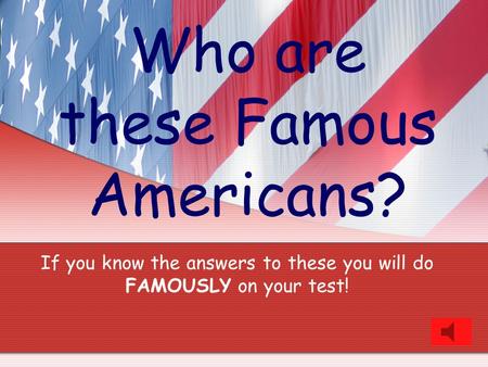 Who are these Famous Americans? If you know the answers to these you will do FAMOUSLY on your test!