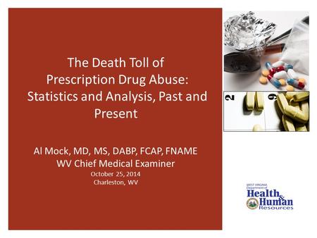 The Death Toll of Prescription Drug Abuse: Statistics and Analysis, Past and Present Al Mock, MD, MS, DABP, FCAP, FNAME WV Chief Medical Examiner October.