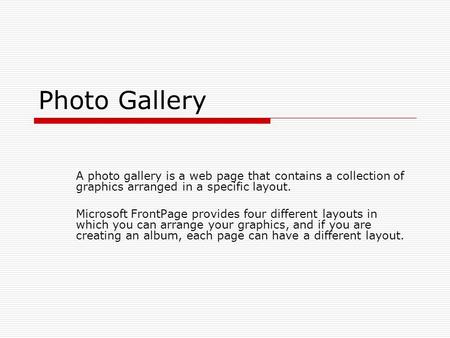 Photo Gallery A photo gallery is a web page that contains a collection of graphics arranged in a specific layout. Microsoft FrontPage provides four different.