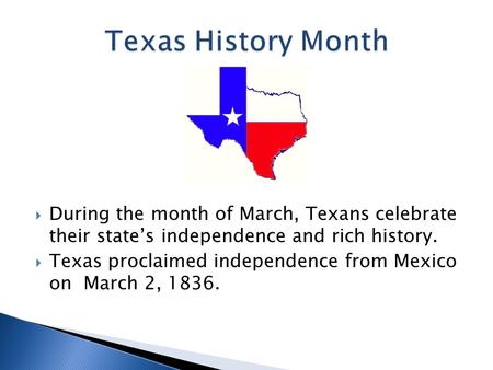  During the month of March, Texans celebrate their state’s independence and rich history.  Texas proclaimed independence from Mexico on March 2, 1836.