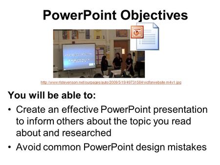 PowerPoint Objectives You will be able to: Create an effective PowerPoint presentation to inform others about the topic you read about and researched Avoid.