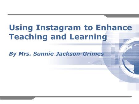 1 Using Instagram to Enhance Teaching and Learning By Mrs. Sunnie Jackson-Grimes.
