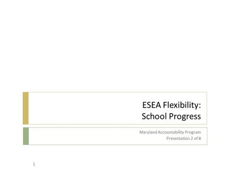 ESEA Flexibility: School Progress Maryland Accountability Program Presentation 2 of 8 1.