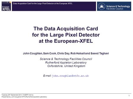 Data Acquisition Card for the Large Pixel Detector at the European XFEL 1 Tuesday 28 th September 2011, TWEPP Vienna Presented by John Coughlan STFC Rutherford.