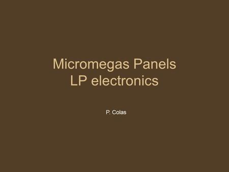 Micromegas Panels LP electronics P. Colas. Foreword We aim at 1 single system –Same DAQ : easier comparison, less duplicate work We have to keep in mind.