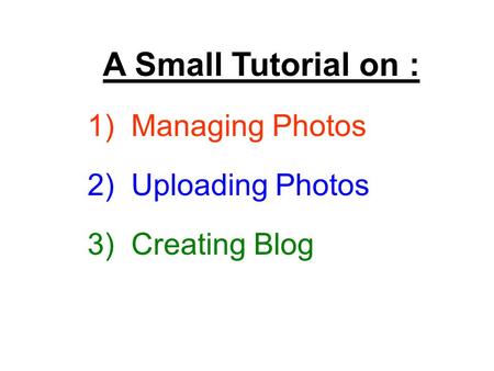 A Small Tutorial on : 1) Managing Photos 2) Uploading Photos 3) Creating Blog.