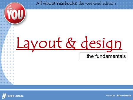 All About Yearbooks: the weekend edition Instructor: Brian Gervais Layout & design the fundamentals.