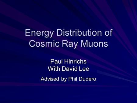 Energy Distribution of Cosmic Ray Muons Paul Hinrichs With David Lee Advised by Phil Dudero.