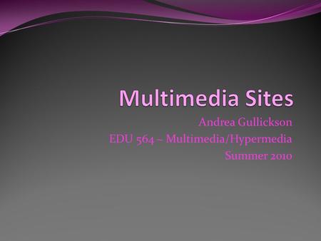 Andrea Gullickson EDU 564 ~ Multimedia/Hypermedia Summer 2010.
