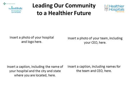 Leading Our Community to a Healthier Future Insert a photo of your hospital and logo here. Insert a photo of your team, including your CEO, here. Insert.