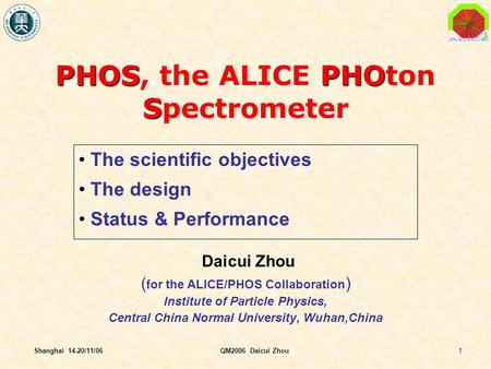 1Shanghai 14-20/11/06QM2006 Daicui Zhou PHOSPHO S PHOS, the ALICE PHOton Spectrometer The scientific objectives The design Status & Performance Daicui.