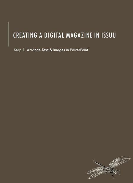 CREATING A DIGITAL MAGAZINE IN ISSUU Step 1: Arrange Text & Images in PowerPoint.