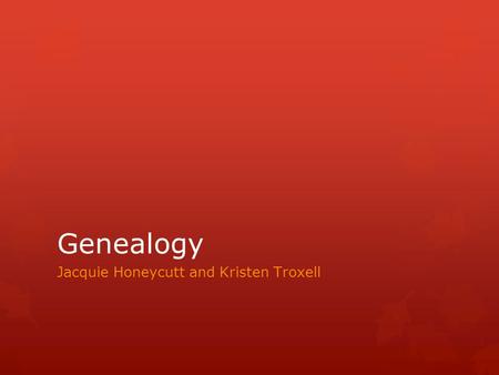 Genealogy Jacquie Honeycutt and Kristen Troxell. Genealogy is the study of families and the tracing of their lineages and history.