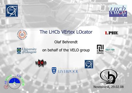 The LHCb VErtex LOcator Olaf Behrendt on behalf of the VELO group Novosibirsk, 29.02.08.