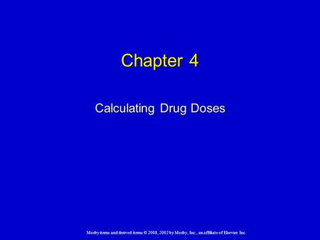 Mosby items and derived items © 2008, 2002 by Mosby, Inc., an affiliate of Elsevier Inc. Chapter 4 Calculating Drug Doses.