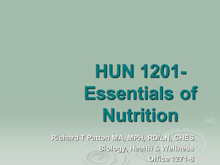 HUN 1201- Essentials of Nutrition Richard T Patton MA, MPH, RD/LN, CHES Biology, Health & Wellness Office 1271-8.