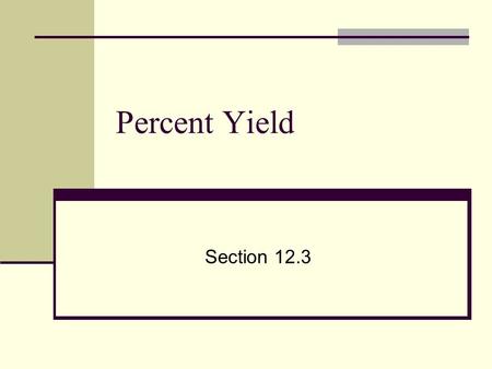 Percent Yield Section 12.3. Percent Yield Often when reactions are actually carried out in the lab, there is a difference between the amount of product.