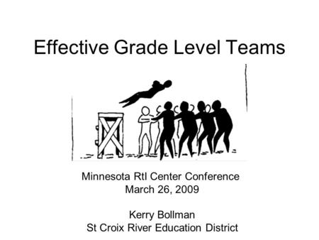 Effective Grade Level Teams Minnesota RtI Center Conference March 26, 2009 Kerry Bollman St Croix River Education District.