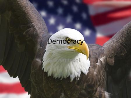 Democracy Government. “Democracy is government of the people, by the people, and for the people.” Abe Lincoln.