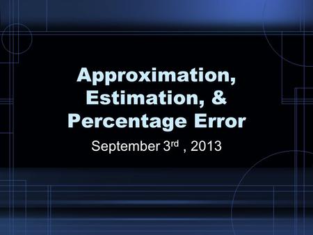 Approximation, Estimation, & Percentage Error September 3 rd, 2013.
