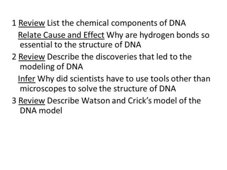 1 Review List the chemical components of DNA Relate Cause and Effect Why are hydrogen bonds so essential to the structure of DNA 2 Review Describe the.