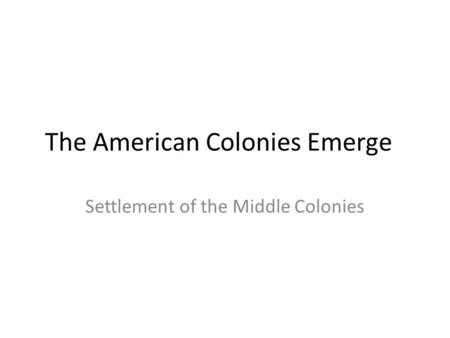 The American Colonies Emerge Settlement of the Middle Colonies.