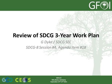 G Dyke / SDCG SEC SDCG-8 Session #4, Agenda Item #18 Review of SDCG 3-Year Work Plan SDCG-8 DLR, Bonn, Germany September 23 rd -25 th 2015.